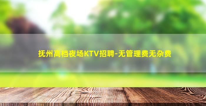 抚州高档夜场KTV招聘-无管理费无杂费